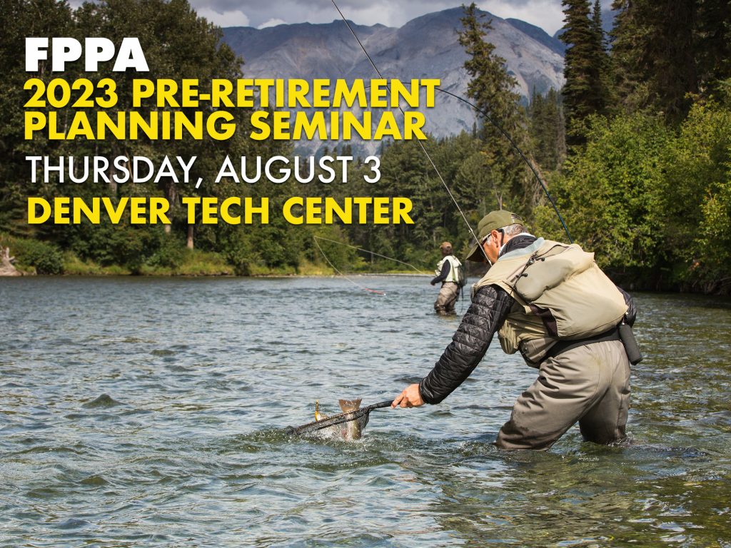 header image for FPPA Member event. An angler lands a fish while wading in a mountain stream. text on screen reads FPPA 2023 Pre-Retirement Planning seminar. Thursday, August 3. Denver Tech Center