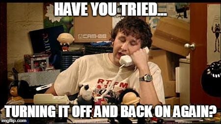 Meme fom TV series The IT Crowd reads "Have you tried... turning it off and back on again?"